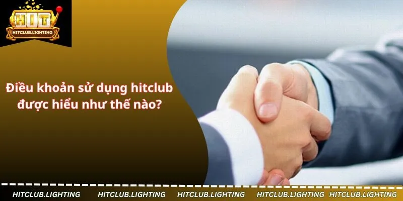 Điều khoản sử dụng hitclub được hiểu như thế nào?
