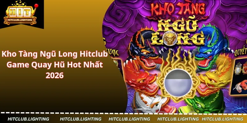Kho Tàng Ngũ Long Hitclub - Game Quay Hũ Hot Nhất 2026