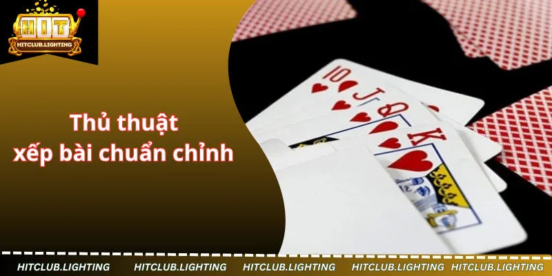 Thủ thuật xếp bài chuẩn chỉnh