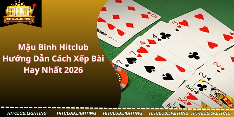 Mậu Binh Hitclub - Hướng Dẫn Cách Xếp Bài Hay Nhất 2026
