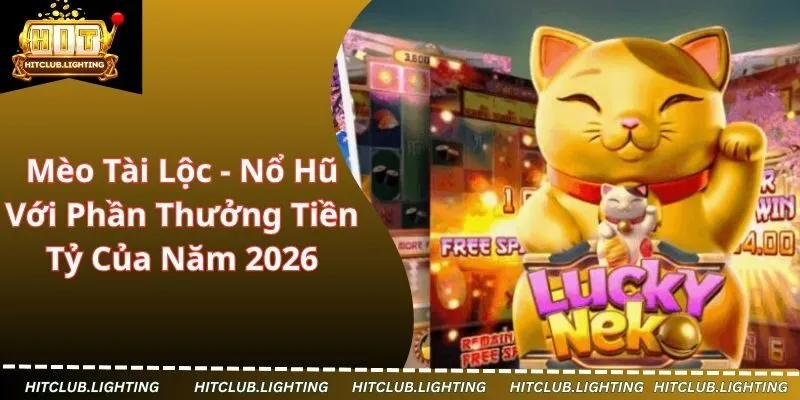 Mèo Tài Lộc - Nổ Hũ Với Phần Thưởng Tiền Tỷ Của Năm 2026